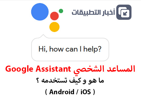 المساعد الشخصي Google Assistant : ما هو ؟ و كيف تستخدمه ؟ - أندرويد و iOS !