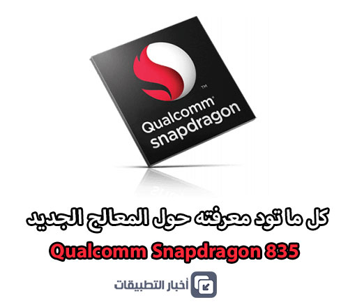 كل ما تود معرفته حول معالج Qualcomm Snapdragon 835 الجديد !