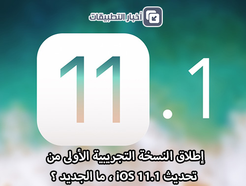 إطلاق النسخة التجريبية الأولى من تحديث iOS 11.1 ، ما الجديد ؟