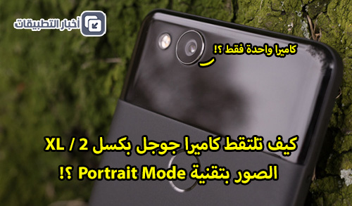 كيف تلتقط كاميرا جوجل بكسل 2 / XL الصور بتقنية Portrait Mode ؟!