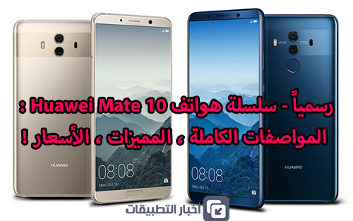 رسمياً - سلسلة هواتف Huawei Mate 10 : المواصفات الكاملة ، المميزات ، الأسعار !