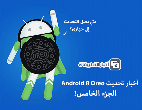 أخبار تحديث Android 8 Oreo : الجزء الخامس!
