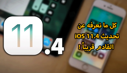 كل ما نعرفه عن تحديث iOS 11.4 القادم قريباً !