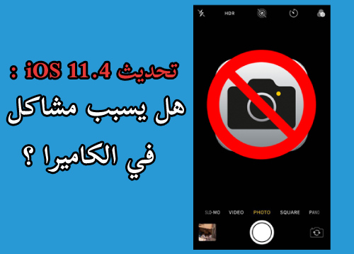 تحديث iOS 11.4 - هل يسبب مشاكل في الكاميرا ؟!