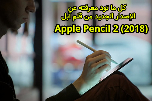 كل ما تود معرفته عن الإصدار الجديد من قلم آبل Apple Pencil 2