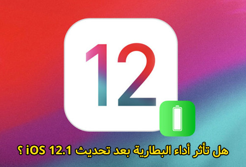 هل تأثر أداء البطارية بعد تحديث iOS 12.1 ؟