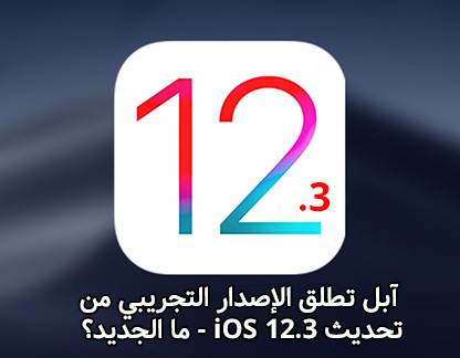 آبل تطلق الإصدار التجريبي من تحديث iOS 12.3 - ما الجديد؟