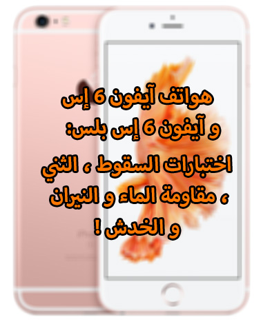 بالفيديو ، هواتف iPhone 6s / Plus : اختبارات السقوط ، الثني ، مقاومة الماء و النيران ، و الخدش !