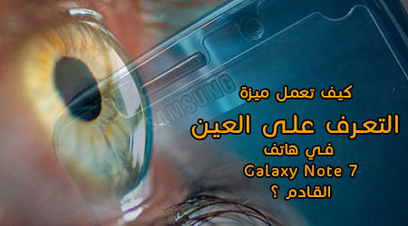 كيف تعمل ميزة التعرف على العين في هاتف Galaxy Note 7 القادم ؟!