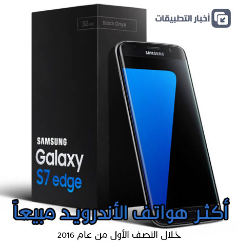 هاتف Galaxy S7 edge أكثر هواتف الأندرويد مبيعاً في النصف الأول لعام 2016