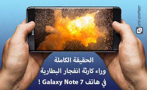 الحقيقة الكاملة وراء كارثة انفجار البطارية في هاتف Galaxy Note 7 !