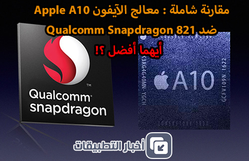 مقارنة شاملة : معالج الآيفون Apple A10 ضد Qualcomm Snapdragon 821 - أيهما أفضل ؟!