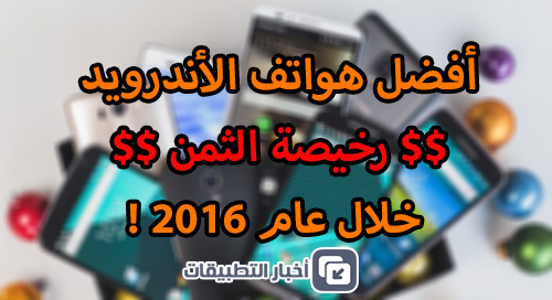 أفضل هواتف الأندرويد رخيصة الثمن خلال عام 2016 !