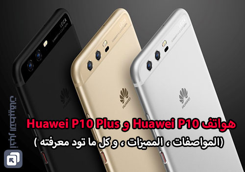 هواتف Huawei P10 و Huawei P10 Plus - المواصفات ، المميزات ، و كل ما تود معرفته !