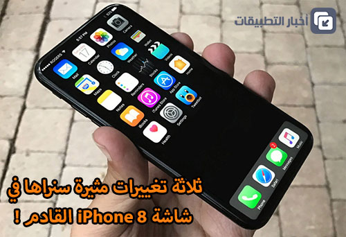 ثلاثة تغييرات مثيرة سنراها في شاشة iPhone 8 القادم !