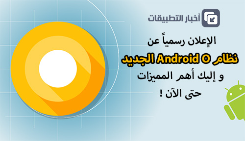 الإعلان رسمياً عن نظام Android O الجديد - و إليك أهم المميزات حتى الآن !