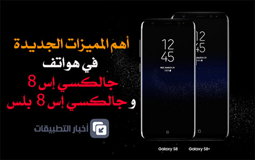 أهم المميزات الجديدة في هواتف Galaxy S8 و Galaxy S8 Plus !