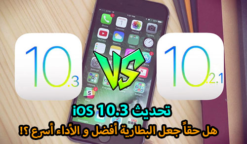 تحديث iOS 10.3 : هل حقاً جعل البطارية أفضل و الأداء أسرع ؟!