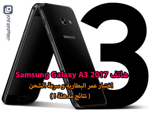 هاتف Samsung Galaxy A3 (2017) : اختبار عمر البطارية و سرعة الشحن - نتائج مذهلة !
