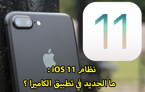 نظام iOS 11 - ما الجديد في تطبيق الكاميرا ؟