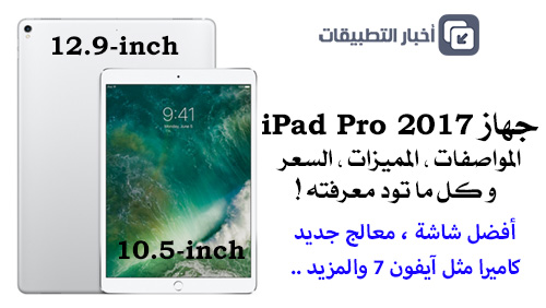 جهاز iPad Pro 2017 الجديد : المواصفات ، المميزات ، السعر ، و كل ما تود معرفته !