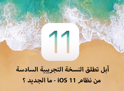 آبل تطلق النسخة التجريبية السادسة من نظام iOS 11 - ما الجديد ؟