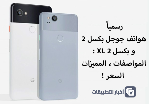 رسمياً - هواتف جوجل بكسل 2 و بكسل 2 XL : المواصفات ، المميزات ، السعر !