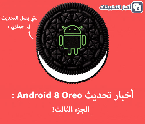 أخبار تحديث أندرويد 8 Oreo : الجزء الثالث !