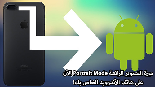 كيف تحصل على ميزة التصوير الرائعة Portrait Mode على هاتف الأندرويد الخاص بك؟