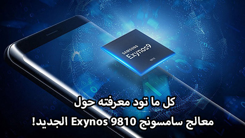 كل ما تود معرفته حول معالج سامسونج Exynos 9810 الجديد!
