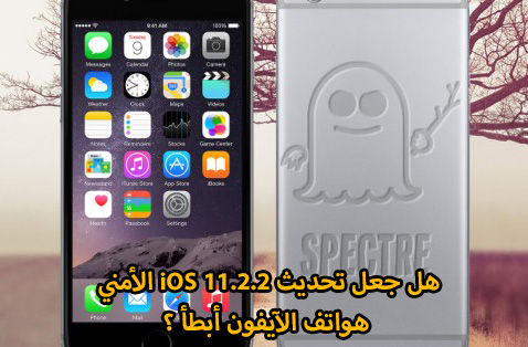 هل جعل تحديث iOS 11.2.2 الأمني هواتف الآيفون أبطأ ؟