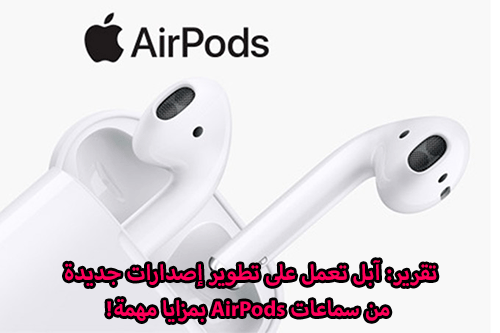 تقرير: آبل تعمل على تطوير إصدارات جديدة من سماعات AirPods بمزايا مهمة! 