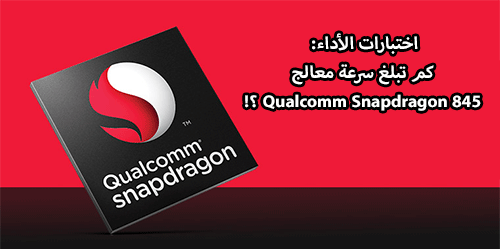 اختبارات الأداء: كم تبلغ سرعة معالج Qualcomm Snapdragon 845 الجديد؟!
