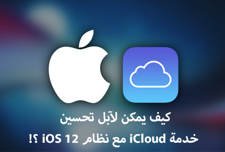 كيف يمكن لآبل تحسين خدمة iCloud مع نظام iOS 12 ؟!