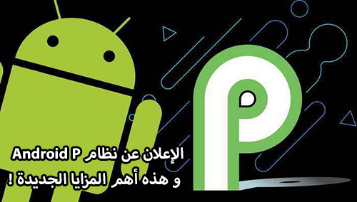 رسمياً: الإعلان عن نظام Android P ، و هذه أهم المزايا الجديدة !