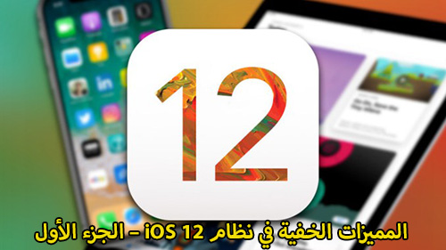 المميزات الخفية في نظام iOS 12 - الجزء الأول!