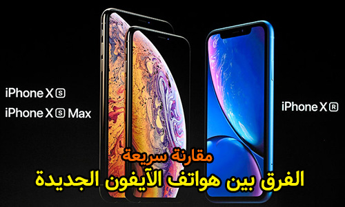 مقارنة سريعة - الفرق بين هواتف الآيفون الجديدة: آيفون XR و XS و XS Max 