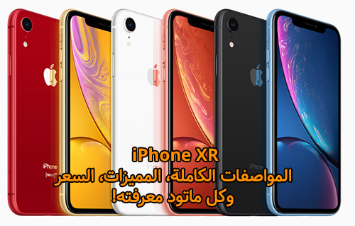 هاتف آيفون XR - المواصفات الكاملة، المميزات، السعر، وكل ماتود معرفته!