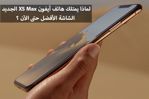 لماذا يمتلك هاتف آيفون XS Max الجديد الشاشة الأفضل حتى الآن ؟