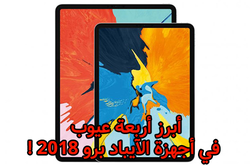 أبرز أربعة عيوب في أجهزة الآيباد برو 2018 !