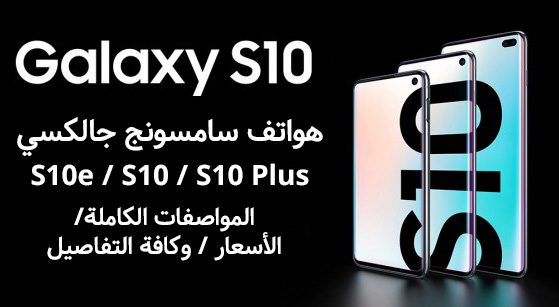 هواتف سامسونج جالكسي S10e و S10 و S10 Plus - المواصفات الكاملة، الأسعار، وكافة التفاصيل!