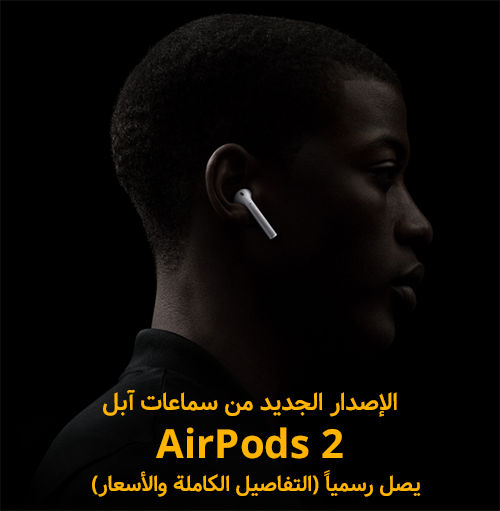 الإصدار الجديد من سماعات آبل AirPods 2 يصل رسمياً - التفاصيل الكاملة!