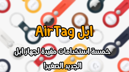 ابل AirTag - خمسة استخدامات مفيدة لجهاز ابل الجديد الصغير!