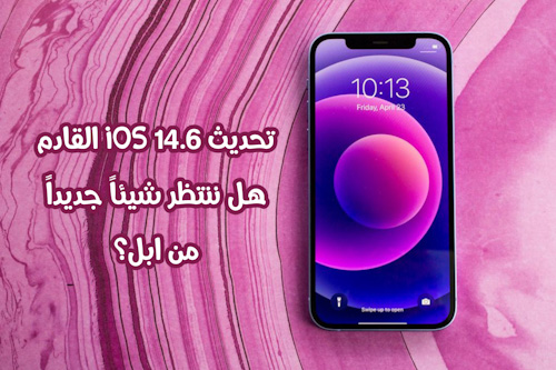 تحديث iOS 14.6 القادم - هل ننتظر شيئاً جديداً من ابل؟