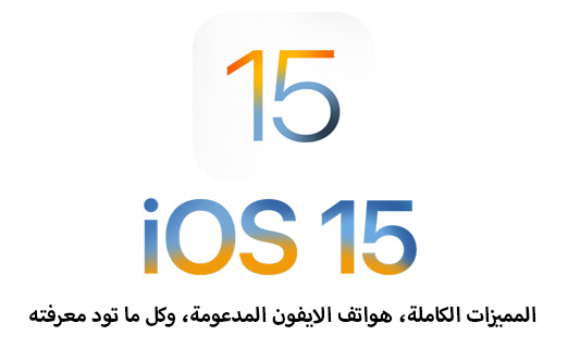 تحديث iOS 15 - المميزات الكاملة، هواتف الايفون المدعومة، وكل ما تود معرفته!