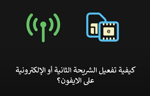 كيفية تفعيل الشريحة الثانية أو الإلكترونية eSIM على الايفون؟